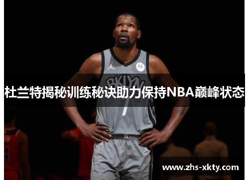 杜兰特揭秘训练秘诀助力保持NBA巅峰状态