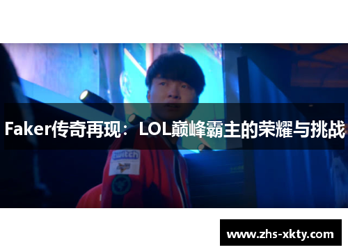 Faker传奇再现：LOL巅峰霸主的荣耀与挑战