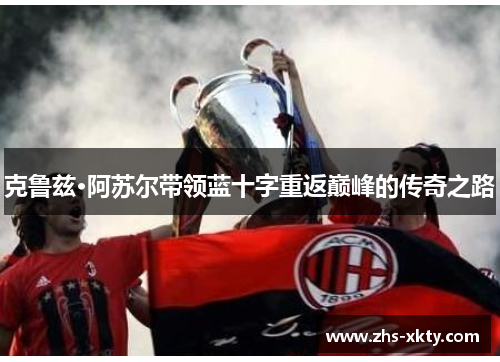 克鲁兹·阿苏尔带领蓝十字重返巅峰的传奇之路