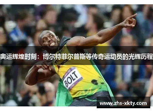 奥运辉煌时刻：博尔特菲尔普斯等传奇运动员的光辉历程