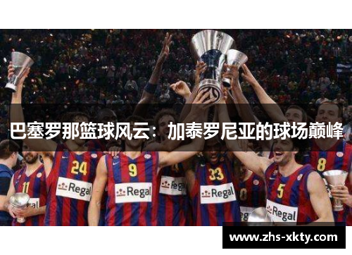 巴塞罗那篮球风云：加泰罗尼亚的球场巅峰