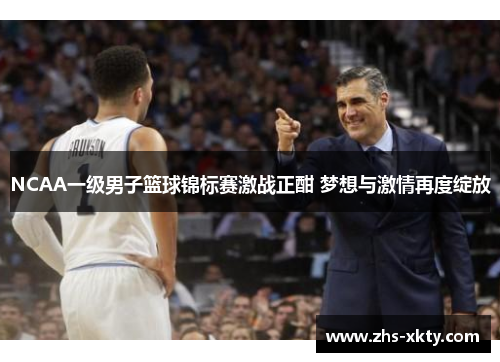 NCAA一级男子篮球锦标赛激战正酣 梦想与激情再度绽放