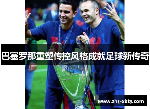 巴塞罗那重塑传控风格成就足球新传奇