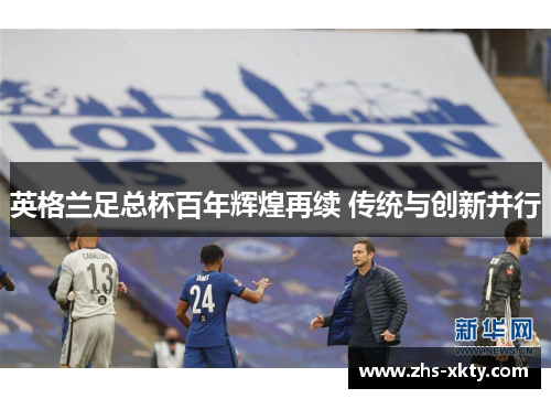 英格兰足总杯百年辉煌再续 传统与创新并行