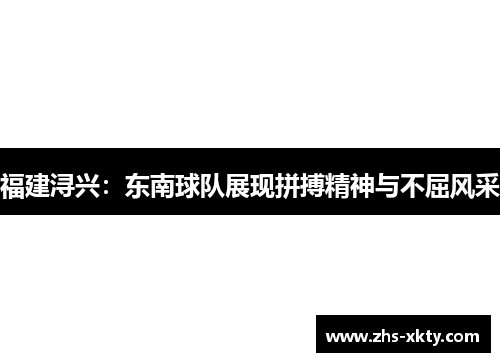 福建浔兴：东南球队展现拼搏精神与不屈风采