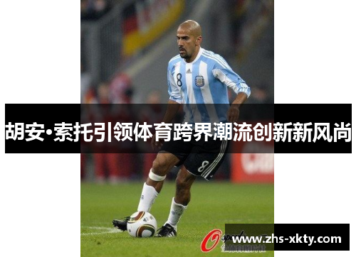 胡安·索托引领体育跨界潮流创新新风尚