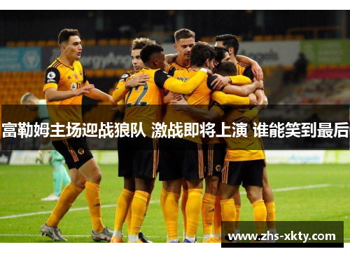 富勒姆主场迎战狼队 激战即将上演 谁能笑到最后