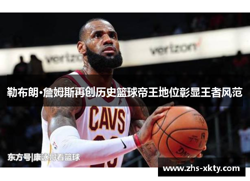 勒布朗·詹姆斯再创历史篮球帝王地位彰显王者风范